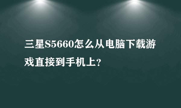 三星S5660怎么从电脑下载游戏直接到手机上？