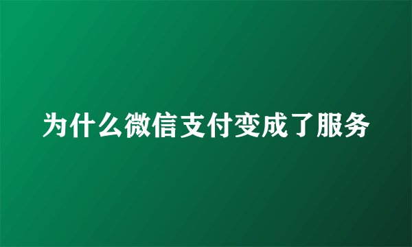 为什么微信支付变成了服务