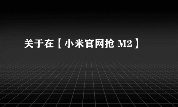 关于在【小米官网抢 M2】