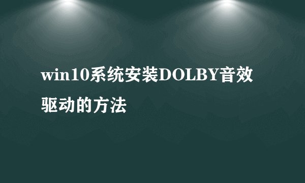 win10系统安装DOLBY音效驱动的方法