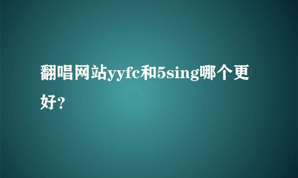 翻唱网站yyfc和5sing哪个更好？