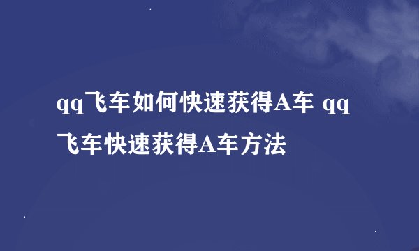 qq飞车如何快速获得A车 qq飞车快速获得A车方法