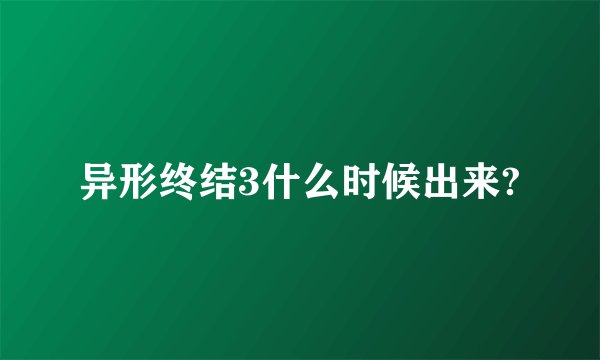 异形终结3什么时候出来?