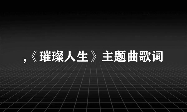 ,《璀璨人生》主题曲歌词