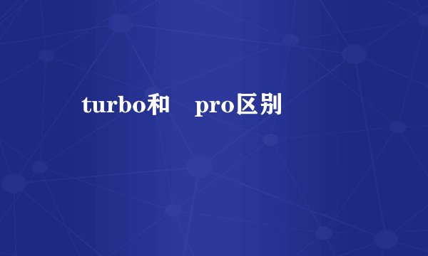 巭turbo和巭pro区别