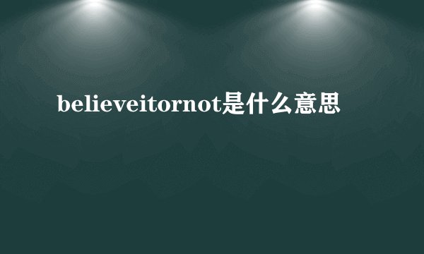 believeitornot是什么意思