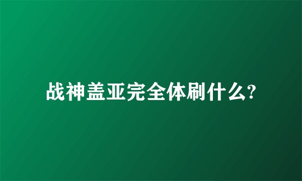 战神盖亚完全体刷什么?