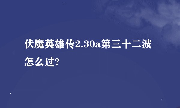 伏魔英雄传2.30a第三十二波怎么过?