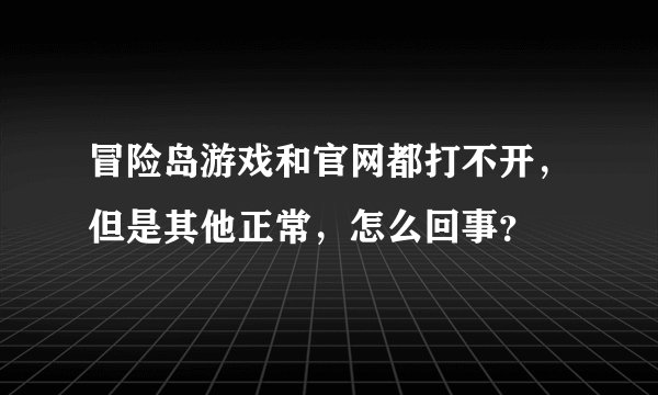 冒险岛游戏和官网都打不开，但是其他正常，怎么回事？