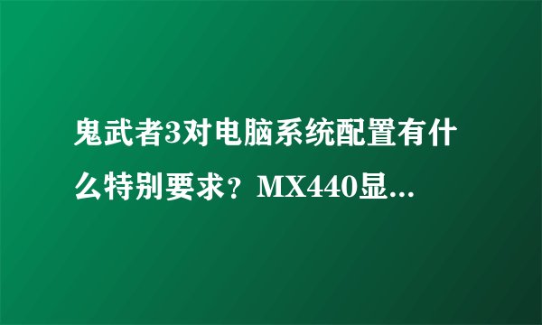 鬼武者3对电脑系统配置有什么特别要求？MX440显卡可以玩这个游戏吗？