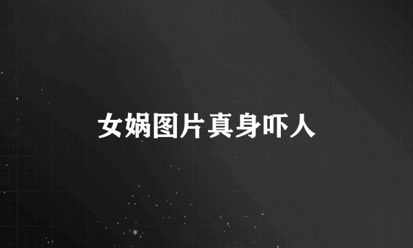 女娲图片真身吓人