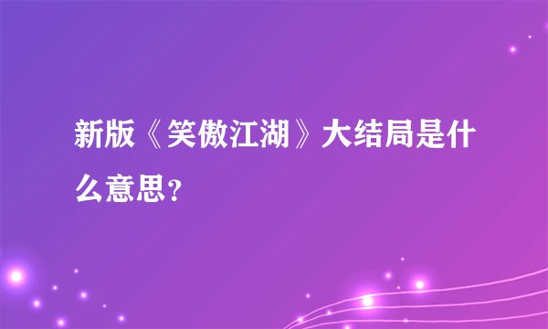 新版《笑傲江湖》大结局是什么意思？