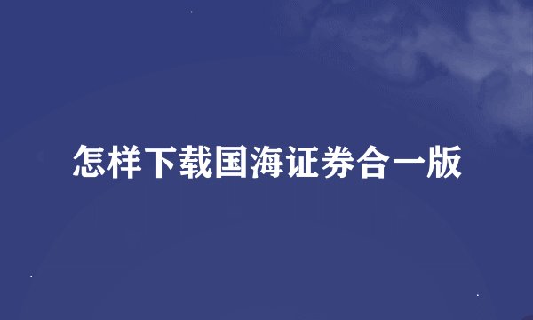 怎样下载国海证券合一版