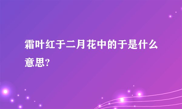 霜叶红于二月花中的于是什么意思?
