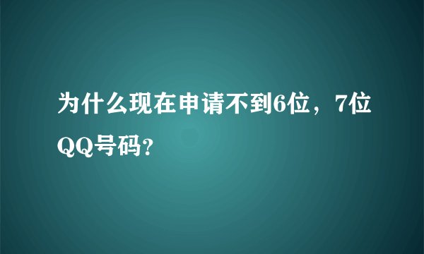 为什么现在申请不到6位，7位QQ号码？