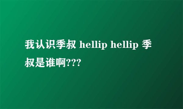我认识季叔 hellip hellip 季叔是谁啊???