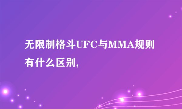 无限制格斗UFC与MMA规则有什么区别,