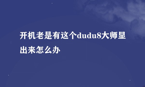 开机老是有这个dudu8大师显出来怎么办