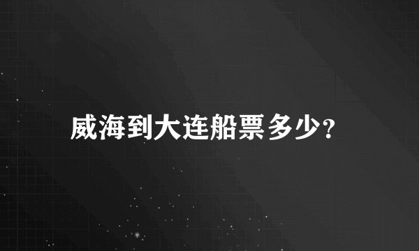 威海到大连船票多少？