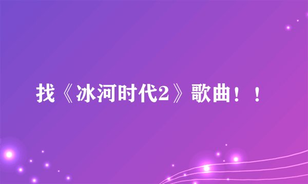 找《冰河时代2》歌曲！！