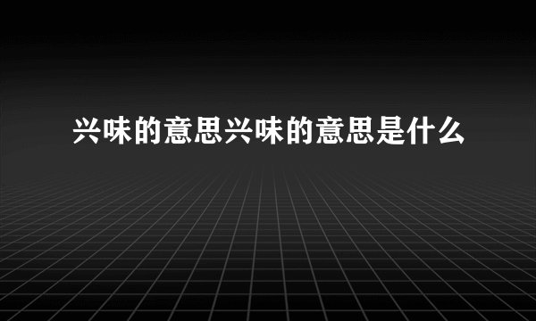 兴味的意思兴味的意思是什么