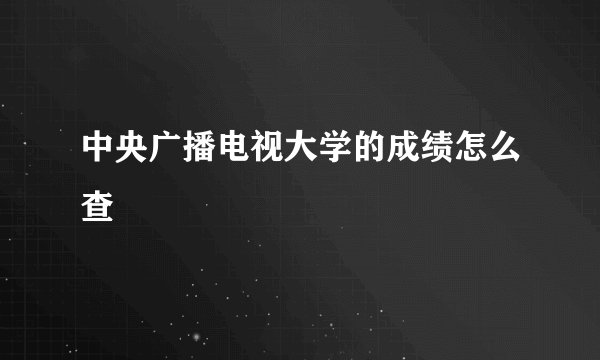中央广播电视大学的成绩怎么查