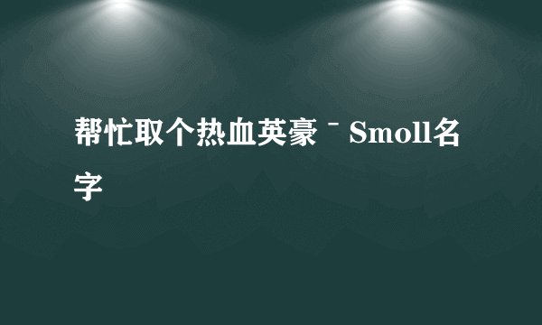 帮忙取个热血英豪ˉSmoll名字