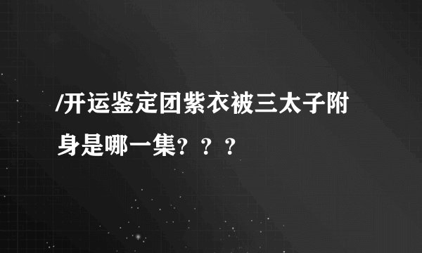/开运鉴定团紫衣被三太子附身是哪一集？？？