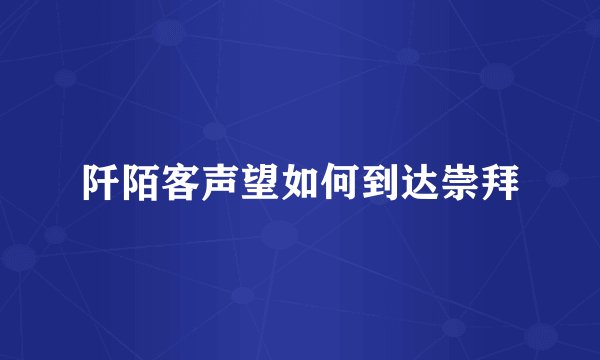 阡陌客声望如何到达崇拜