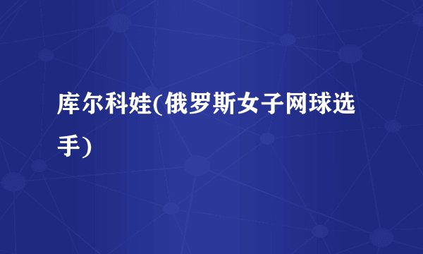 库尔科娃(俄罗斯女子网球选手)