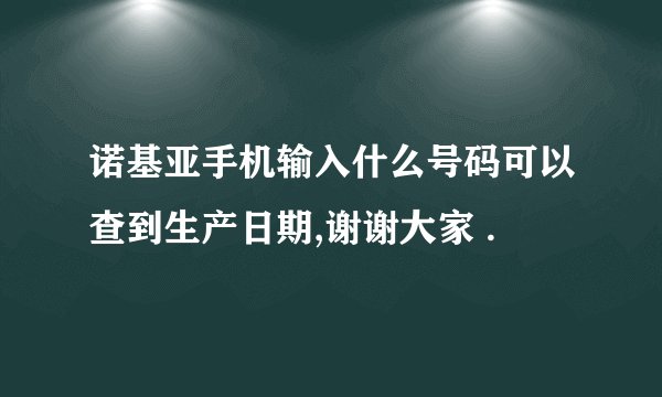 诺基亚手机输入什么号码可以查到生产日期,谢谢大家 .