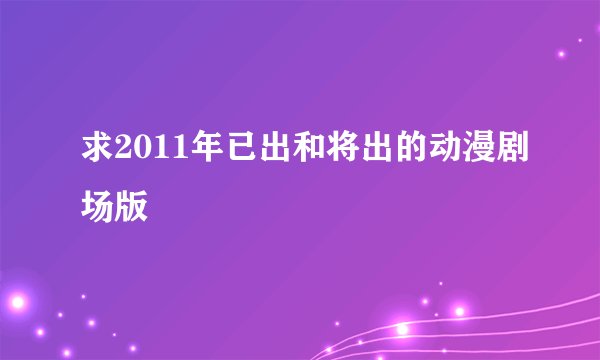 求2011年已出和将出的动漫剧场版