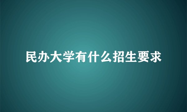 民办大学有什么招生要求