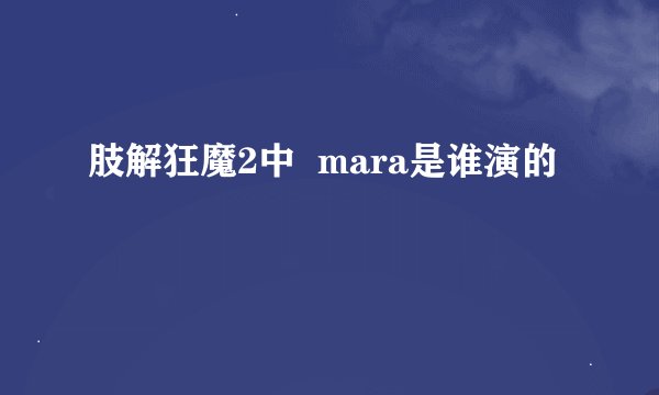 肢解狂魔2中  mara是谁演的