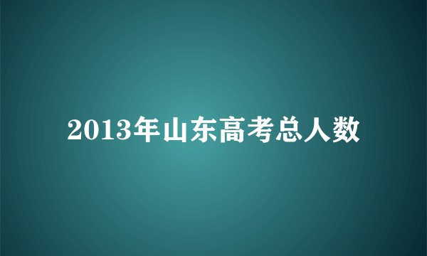 2013年山东高考总人数