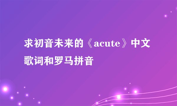 求初音未来的《acute》中文歌词和罗马拼音