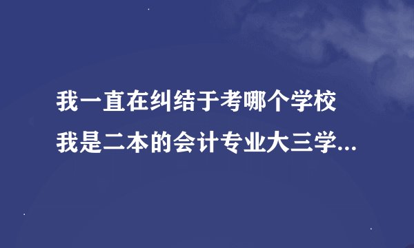 我一直在纠结于考哪个学校 我是二本的会计专业大三学生 2012年考研 但我们学院考研率很低 事实就在这 ，