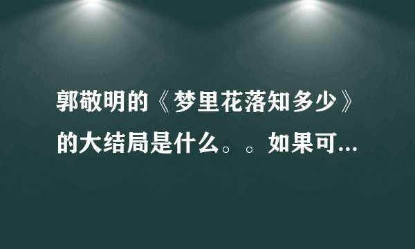 郭敬明的《梦里花落知多少》的大结局是什么。。如果可以的话请多说点。。谢谢了