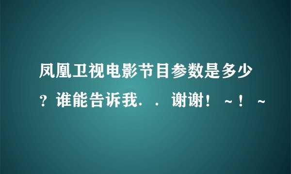 凤凰卫视电影节目参数是多少？谁能告诉我．．谢谢！～！～
