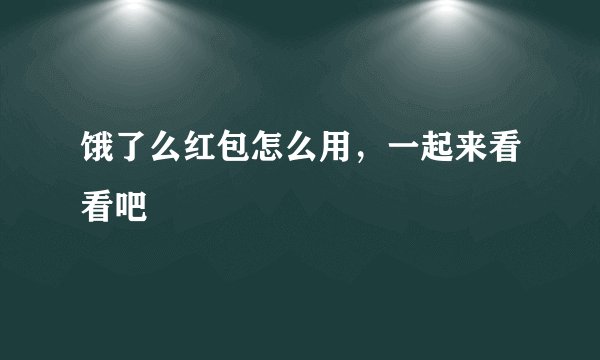 饿了么红包怎么用，一起来看看吧