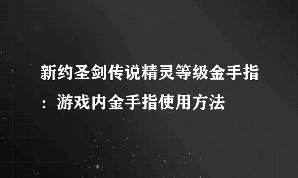 新约圣剑传说精灵等级金手指：游戏内金手指使用方法
