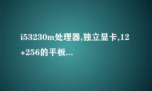 i53230m处理器,独立显卡,12+256的平板怎么样？