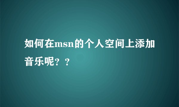 如何在msn的个人空间上添加音乐呢？？