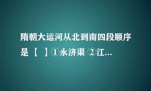 隋朝大运河从北到南四段顺序是 【 】①永济渠 ②江南河 ③通济渠 ④邗沟