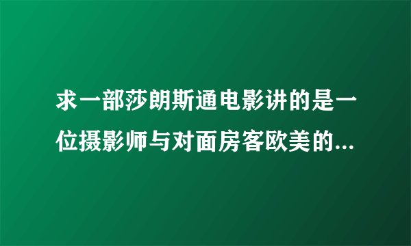 求一部莎朗斯通电影讲的是一位摄影师与对面房客欧美的.大致剧情是,一个男的经常在大楼的窗户偷窥,一次看到