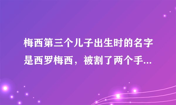 梅西第三个儿子出生时的名字是西罗梅西，被割了两个手指怎么了
