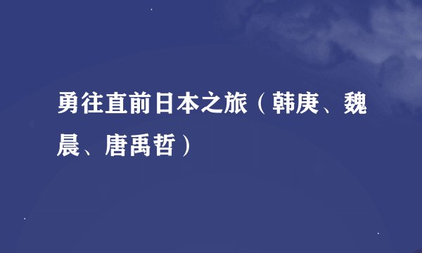 勇往直前日本之旅（韩庚、魏晨、唐禹哲）