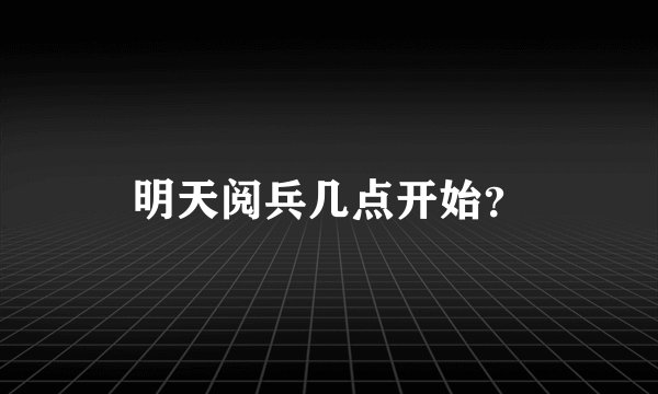 明天阅兵几点开始？