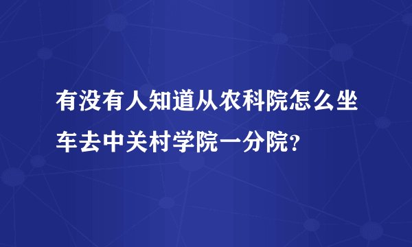 有没有人知道从农科院怎么坐车去中关村学院一分院？