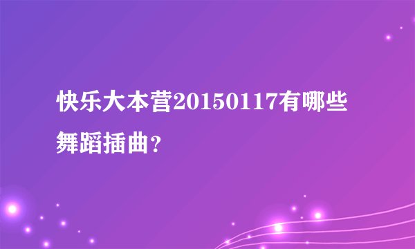 快乐大本营20150117有哪些舞蹈插曲？